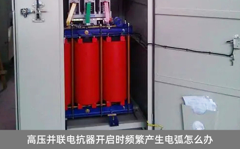 高壓并聯電抗器開啟時頻繁產生電弧怎么辦