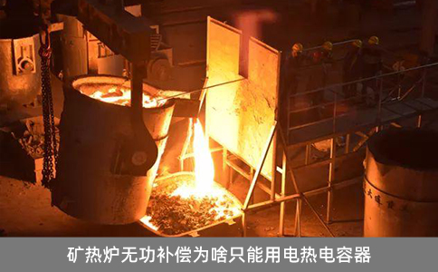 礦熱爐無(wú)功補(bǔ)償為啥只能用電熱電容器