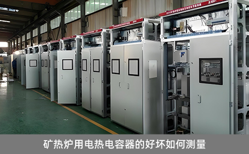 礦熱爐用電熱電容器的好壞如何測量