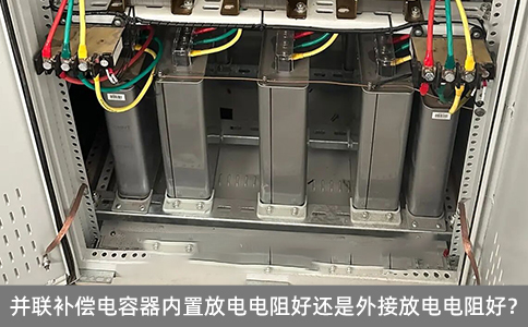 并聯補償電容器內置放電電阻好還是外接放電電阻好？