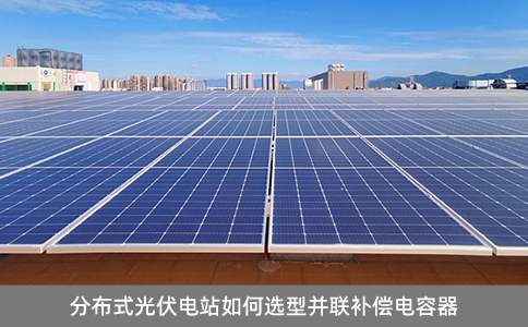 分布式光伏電站如何選型并聯補償電容器