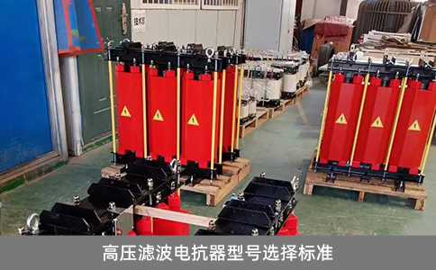 高壓濾波電抗器型號(hào)選擇標(biāo)準(zhǔn)