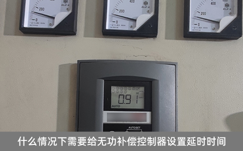 什么情況下需要給無功補償控制器設置延時時間