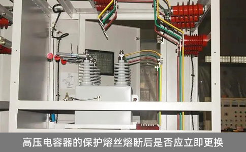 高壓電容器的保護熔絲熔斷后是否應立即更換