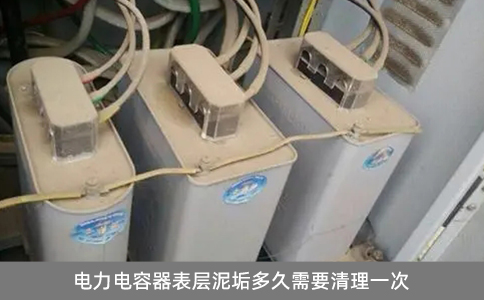 電力電容器表層泥垢多久需要清理一次