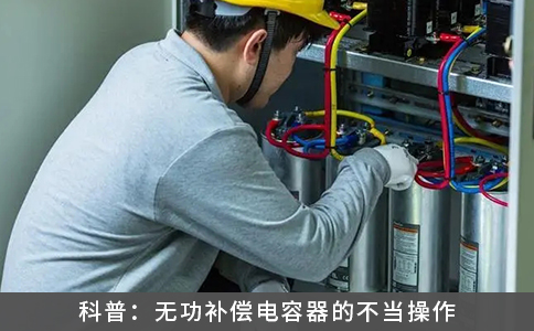 科普：無功補償電容器的不當操作