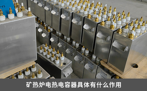 礦熱爐電熱電容器具體有什么作用