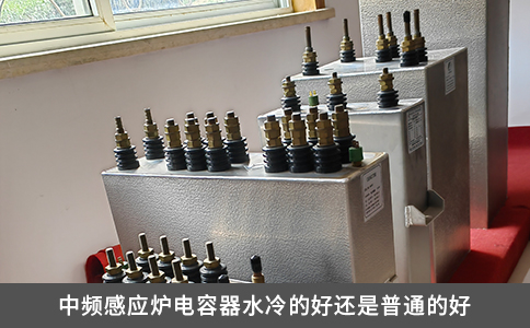 中頻感應爐電容器水冷的好還是普通的好