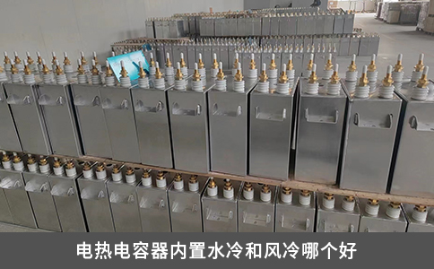 電熱電容器內(nèi)置水冷和風(fēng)冷哪個(gè)好