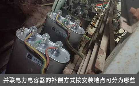 并聯電力電容器的補償方式按安裝地點可分為哪些