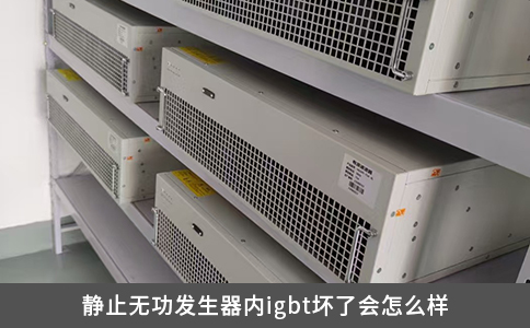 靜止無功發(fā)生器內(nèi)igbt壞了會(huì)怎么樣