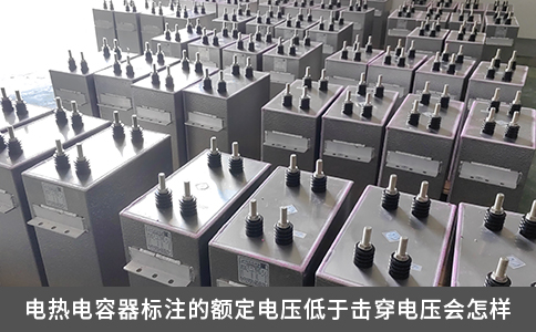 電熱電容器標注的額定電壓低于擊穿電壓會怎樣