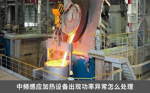 中頻感應加熱設備出現功率異常怎么處理
