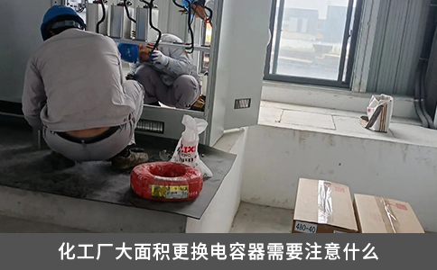 化工廠大面積更換電容器需要注意什么