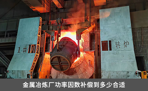 金屬冶煉廠功率因數補償到多少合適