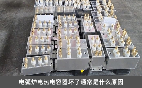 電弧爐電熱電容器壞了通常是什么原因