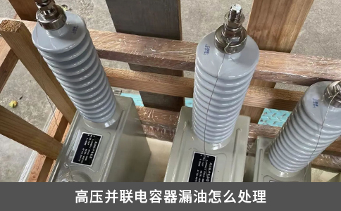 高壓并聯電容器漏油怎么處理