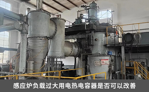 感應爐負載過大用電熱電容器是否可以改善