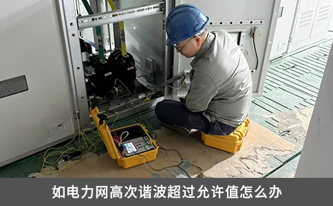 如電力網高次諧波超過允許值怎么辦