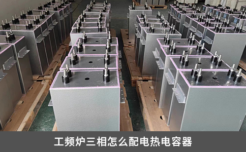 工頻爐三相怎么配電熱電容器