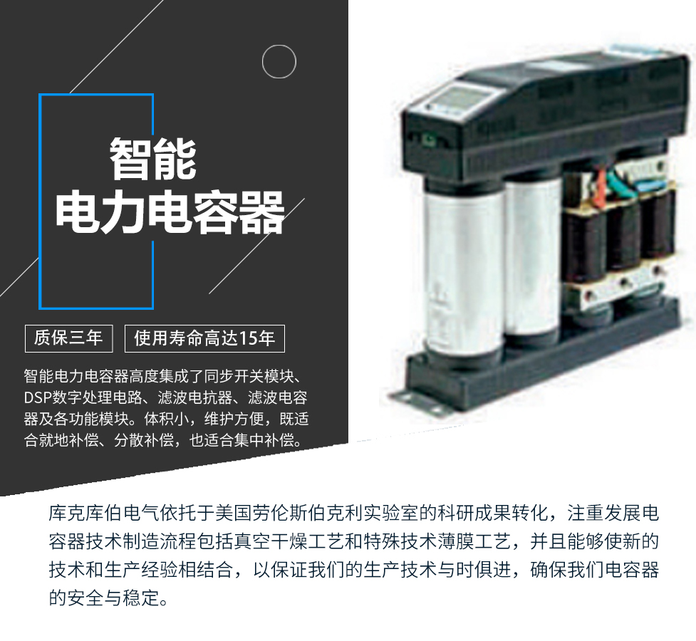 智能電力電容器適用于標稱電壓1000V及以下工頻交流電力系統中，主要用于減少無功損耗，提高功率因數，改善電網質量。產品是在百級凈化、真空操作環境下制造，采用銀鋅鋁聚丙烯金屬化膜，使用美國勞倫斯伯克利實驗室的科研成果，嚴格按照IEC60831-2014及GB/T12747-2017進行生產，確保電力電容器安全穩定，正常使用壽命可達15年以上